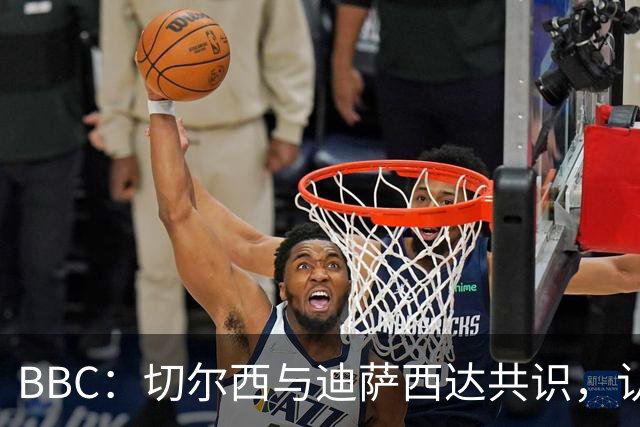 BBC：切尔西与迪萨西达共识，认为球员今夏永久转会符合各方利益